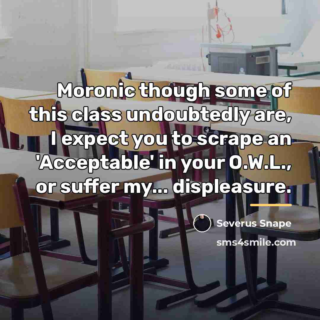 “Moronic though some of this class undoubtedly are, I expect…” quote by Severus Snape