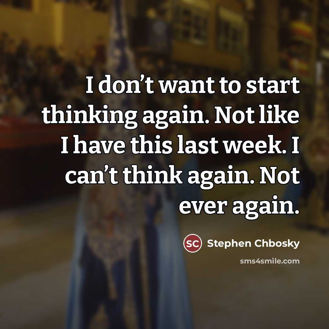 “I don’t want to start thinking again. Not like I…” quote by Stephen Chbosky