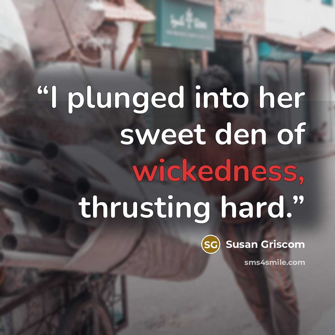 “I plunged into her sweet den of wickedness, thrusting hard.” quote by Susan Griscom