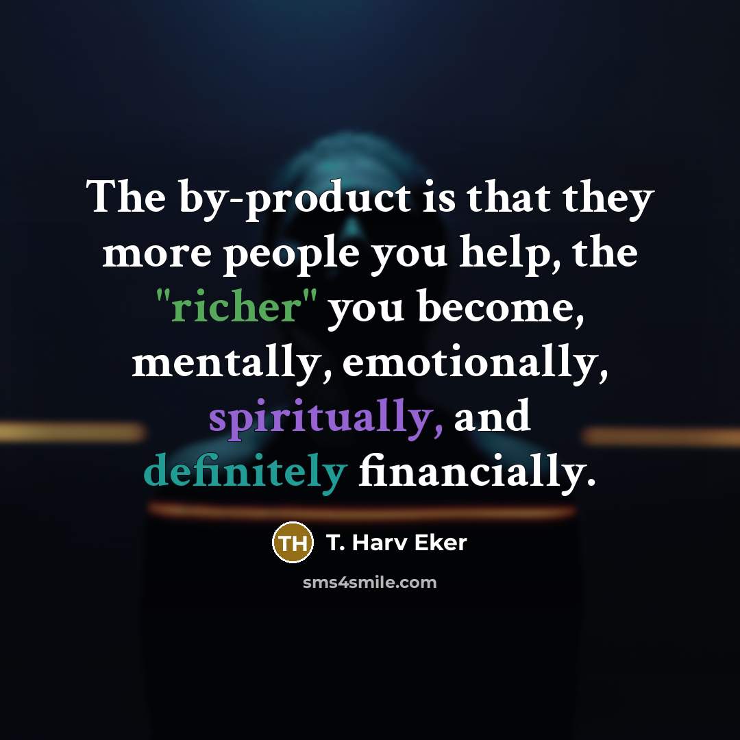 “The by-product is that they more people you help, the…” quote by T. Harv Eker