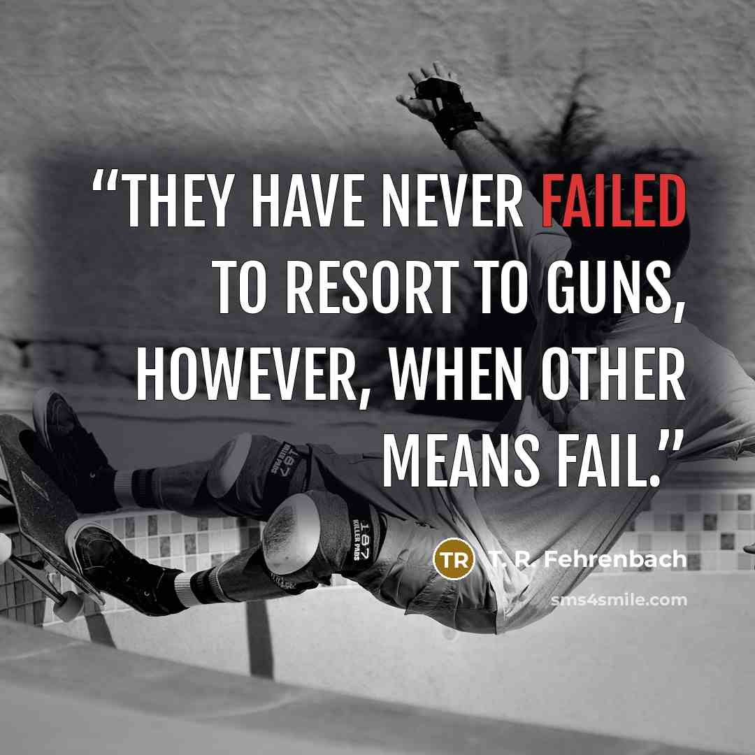 “They have never failed to resort to guns, however, when other means fail.” quote by T. R. Fehrenbach