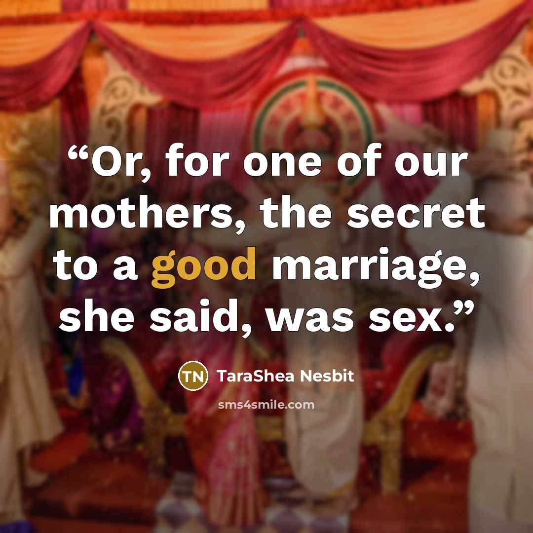 “Or, for one of our mothers, the secret to a good marriage, she said, was sex.” quote by TaraShea Nesbit