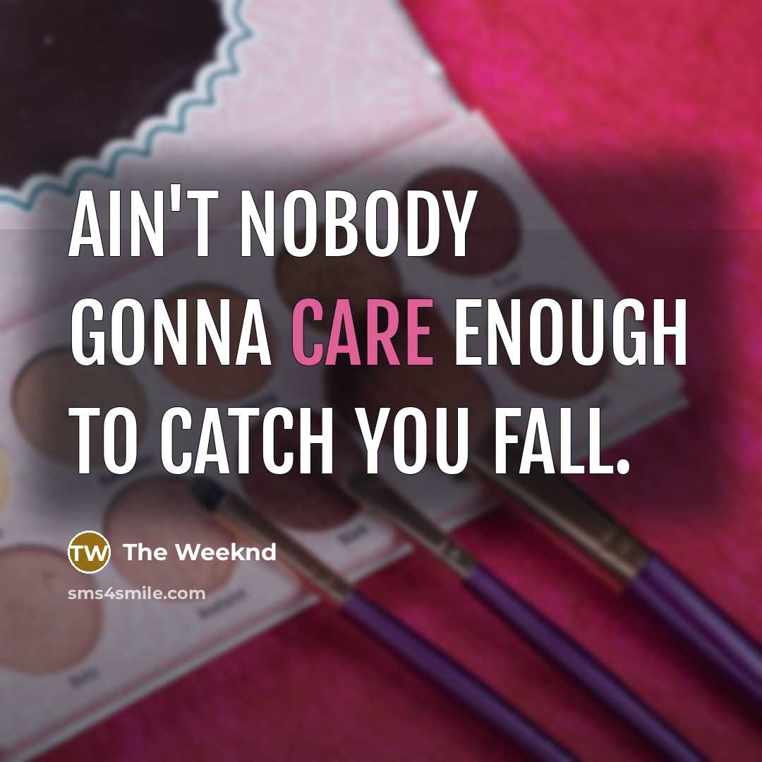 “Ain't nobody gonna care enough to catch you fall.…” quote by The Weeknd