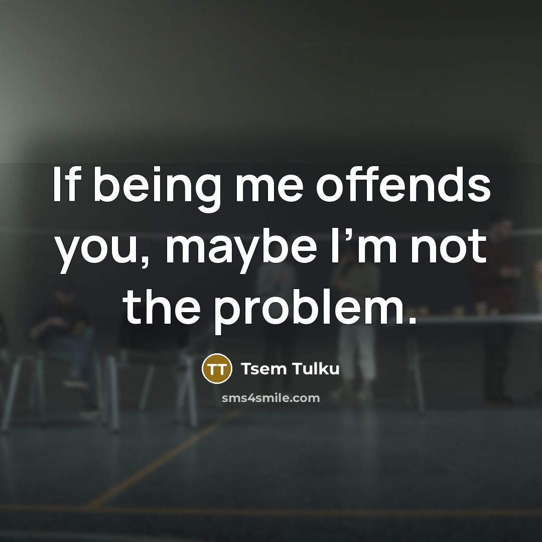“If being me offends you, maybe I'm not the problem.…” quote by Tsem Tulku