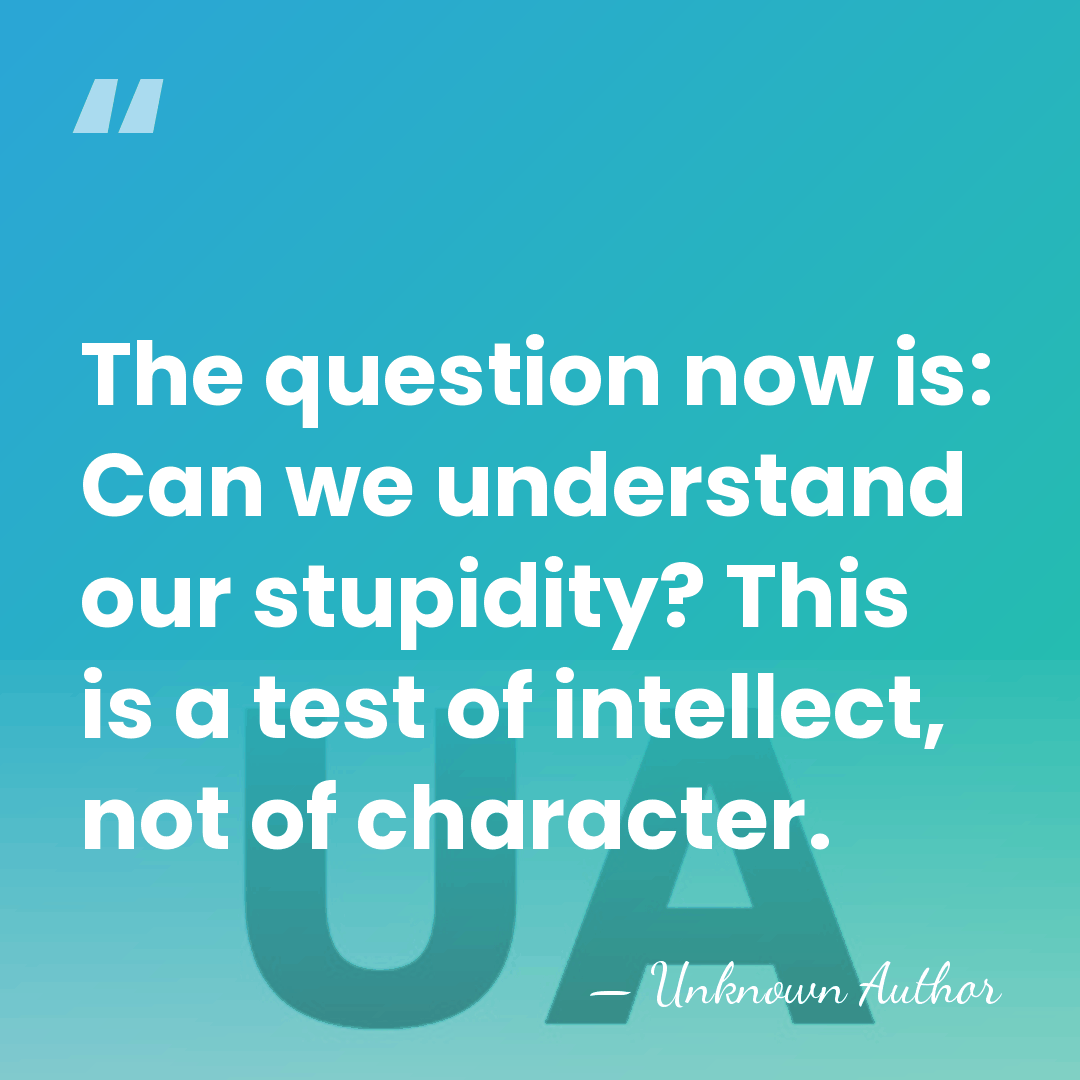 The question now is: Can we understand our stupidity? This is a&hellip; - Unknown Author