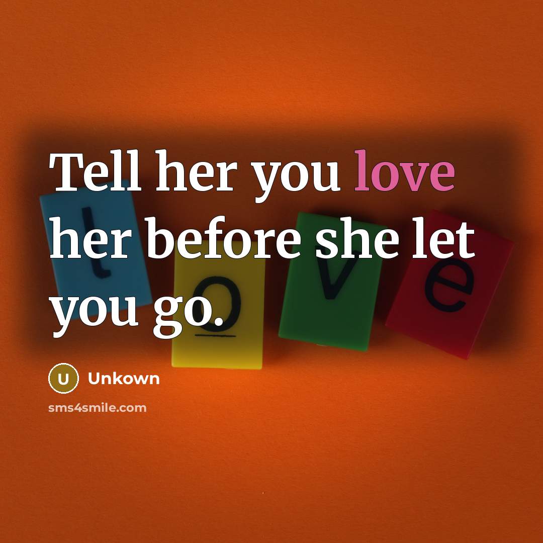 “Tell her you love her before she let you go.…” quote by Unkown