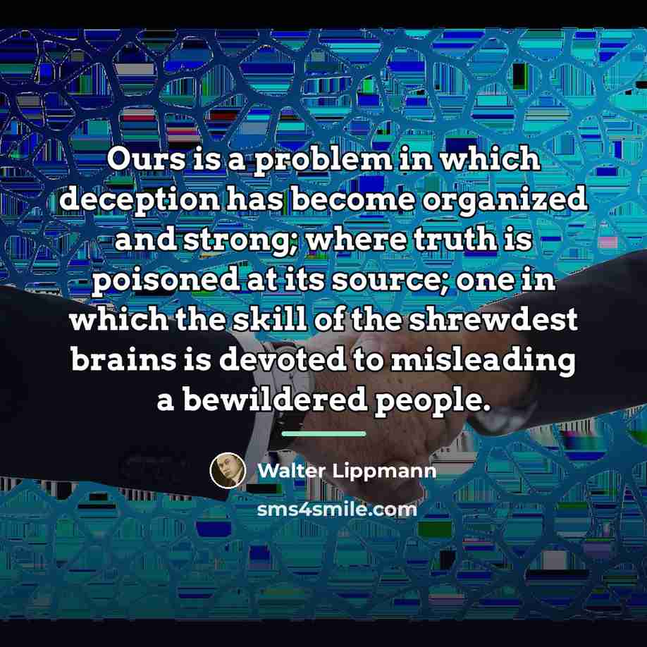 “Ours is a problem in which deception has become organized…” quote by Walter Lippmann
