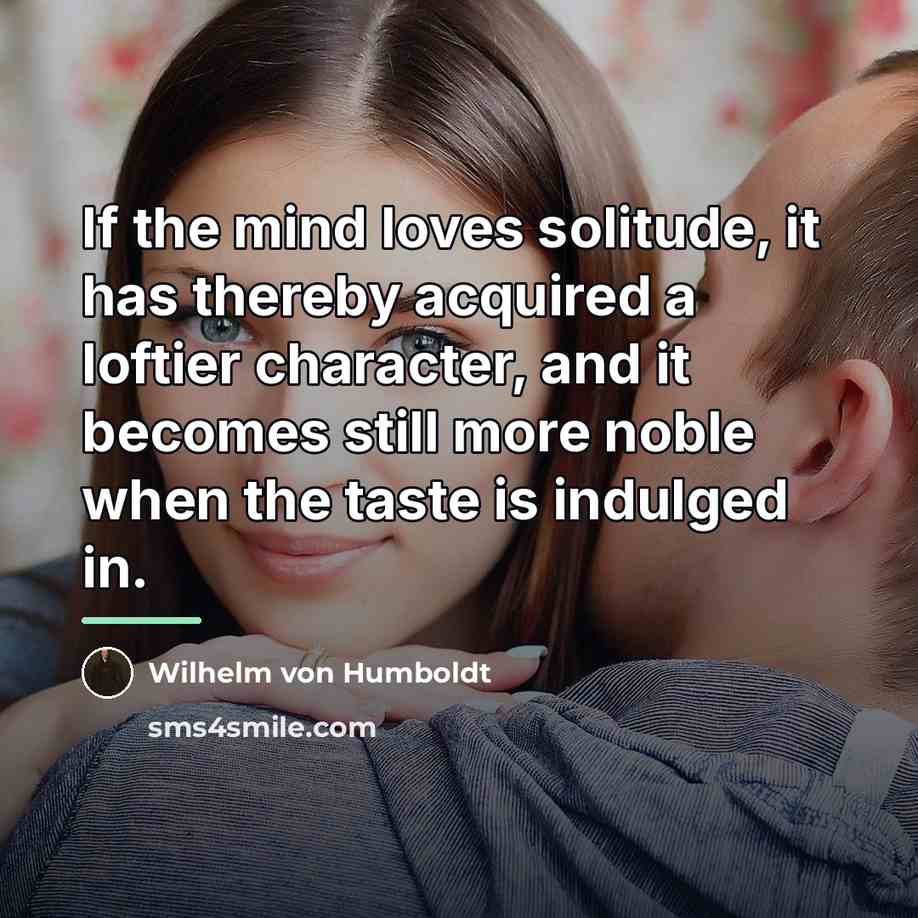 “If the mind loves solitude, it has thereby acquired a…” quote by Wilhelm von Humboldt