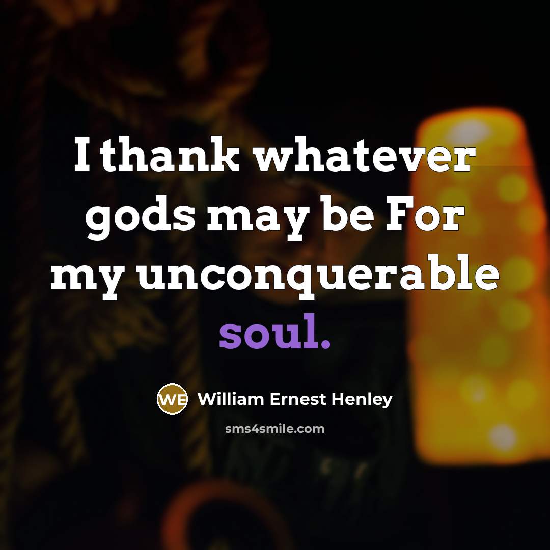 “I thank whatever gods may be For my unconquerable soul.…” quote by William Ernest Henley
