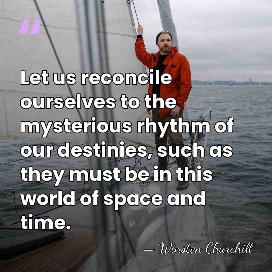 Let us reconcile ourselves to the mysterious rhythm of our destinies, such&hellip; - Winston Churchill