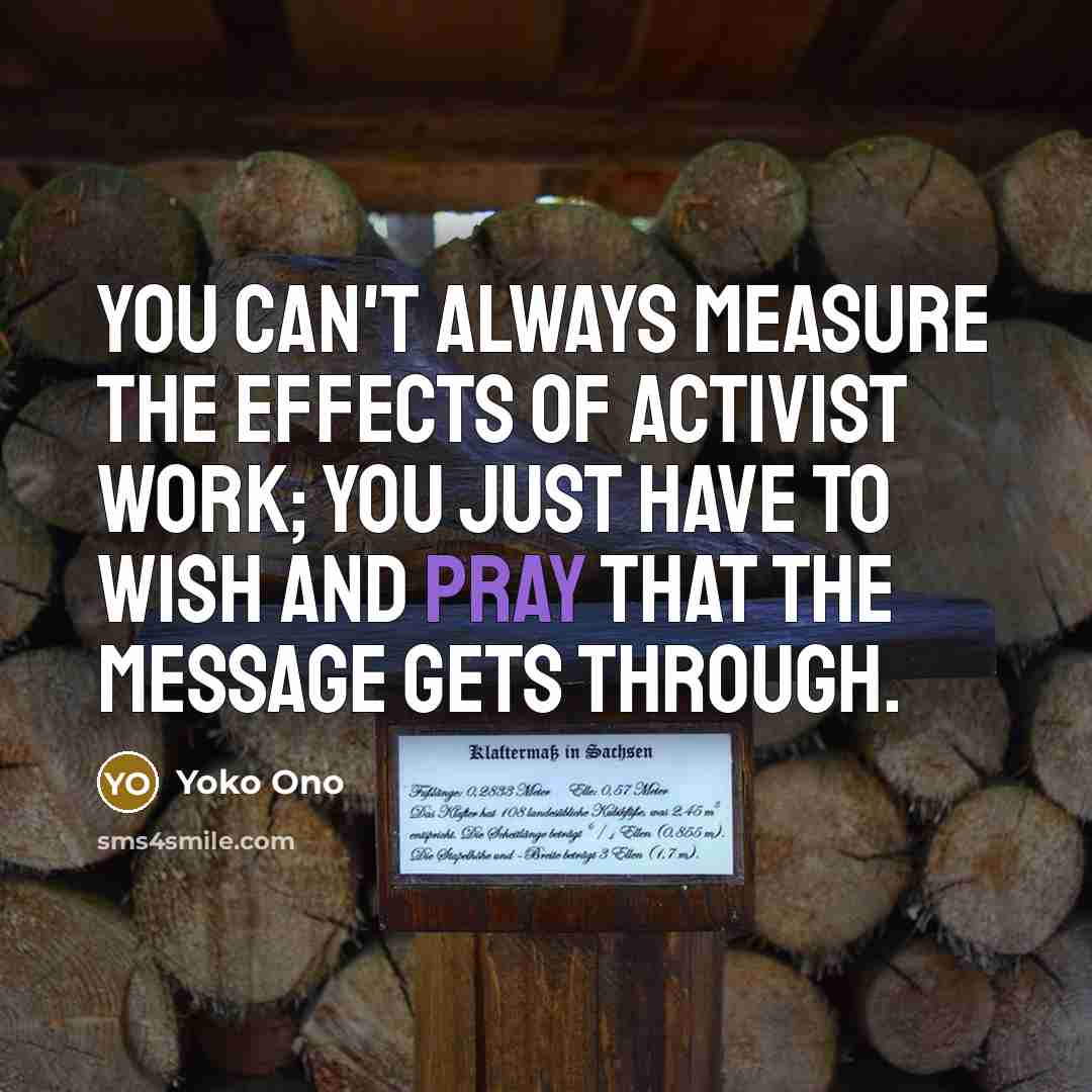 “You can't always measure the effects of activist work; you…” quote by Yoko Ono