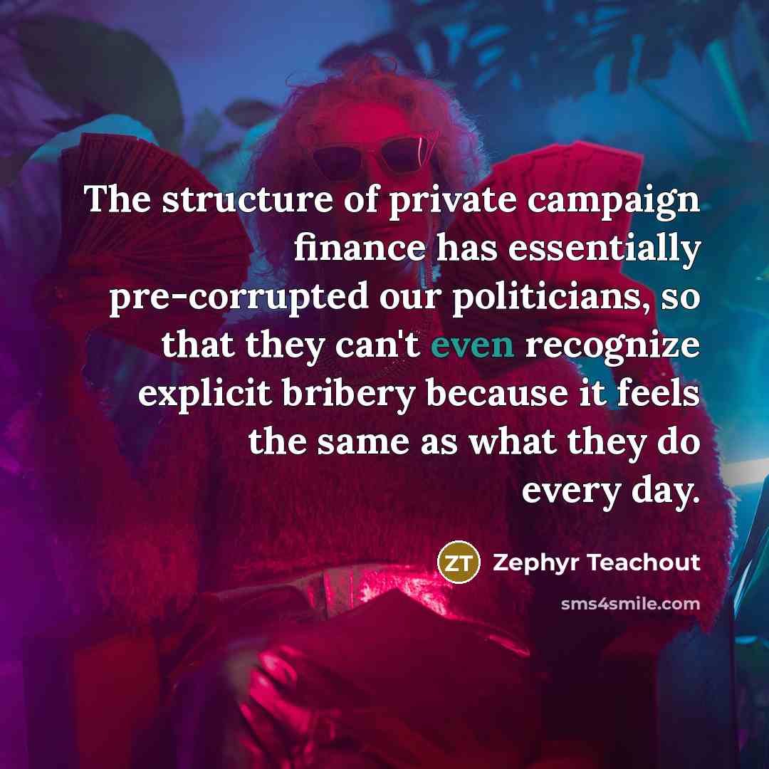 “The structure of private campaign finance has essentially pre-corrupted our…” quote by Zephyr Teachout