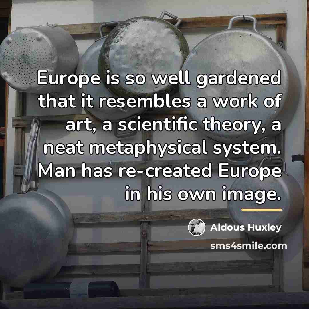 “Europe is so well gardened that it resembles a work…” quote by Aldous Huxley