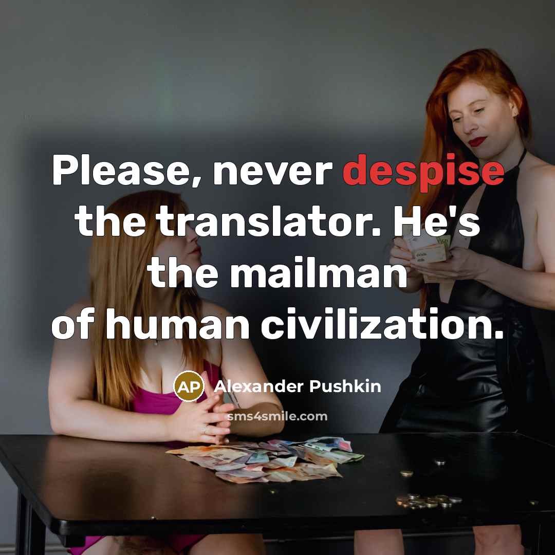 “Please, never despise the translator. He's the mailman of human…” quote by Alexander Pushkin