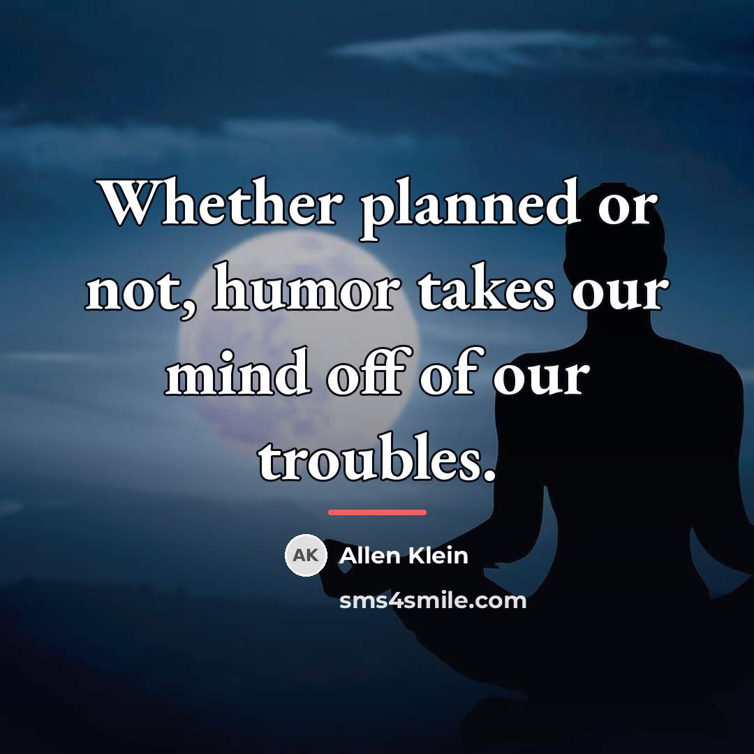 “Whether planned or not, humor takes our mind off of…” quote by Allen Klein