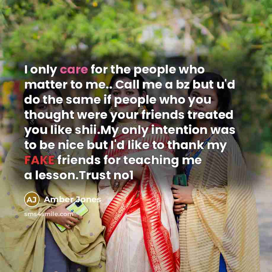 “I only care for the people who matter to me.. Call me a bz but u'd do the same if people who you thought were your friends treated you like shii.My only intention was to be nice but I'd like to thank my FAKE friends for teaching me a lesson.Trust no1” quote by Amber Jones