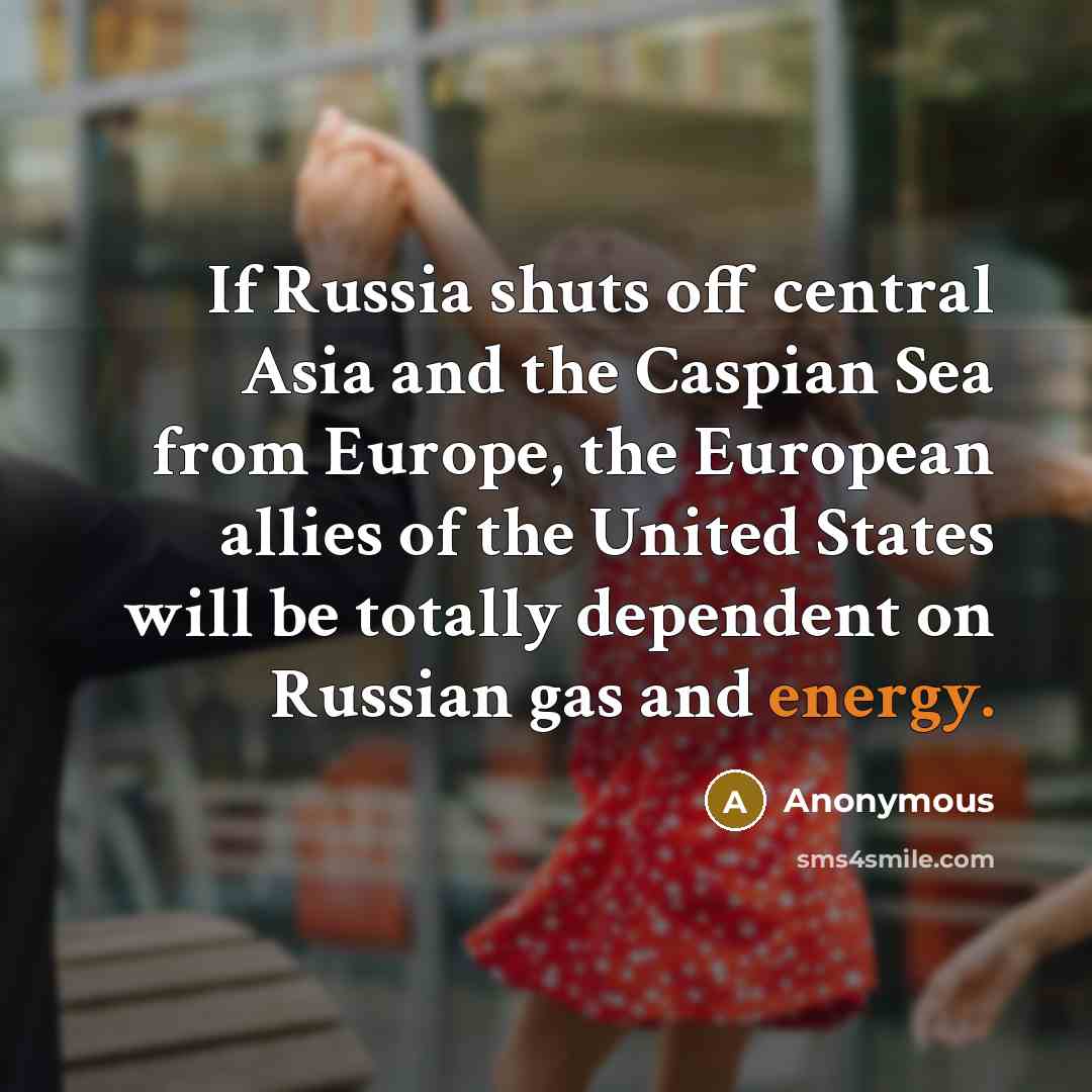 “If Russia shuts off central Asia and the Caspian Sea…” quote by Anonymous