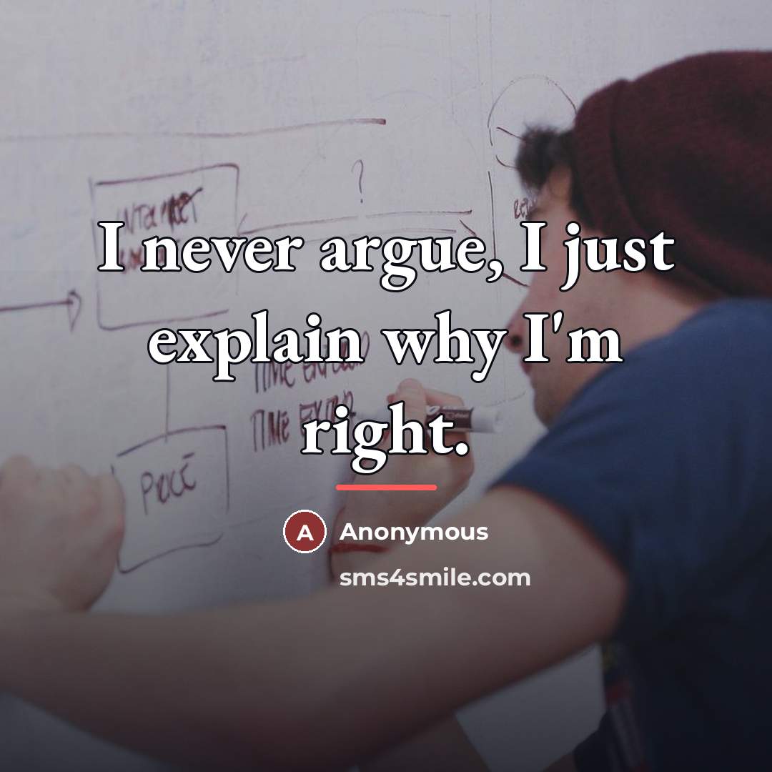 “I never argue, I just explain why I'm right.…” quote by Anonymous