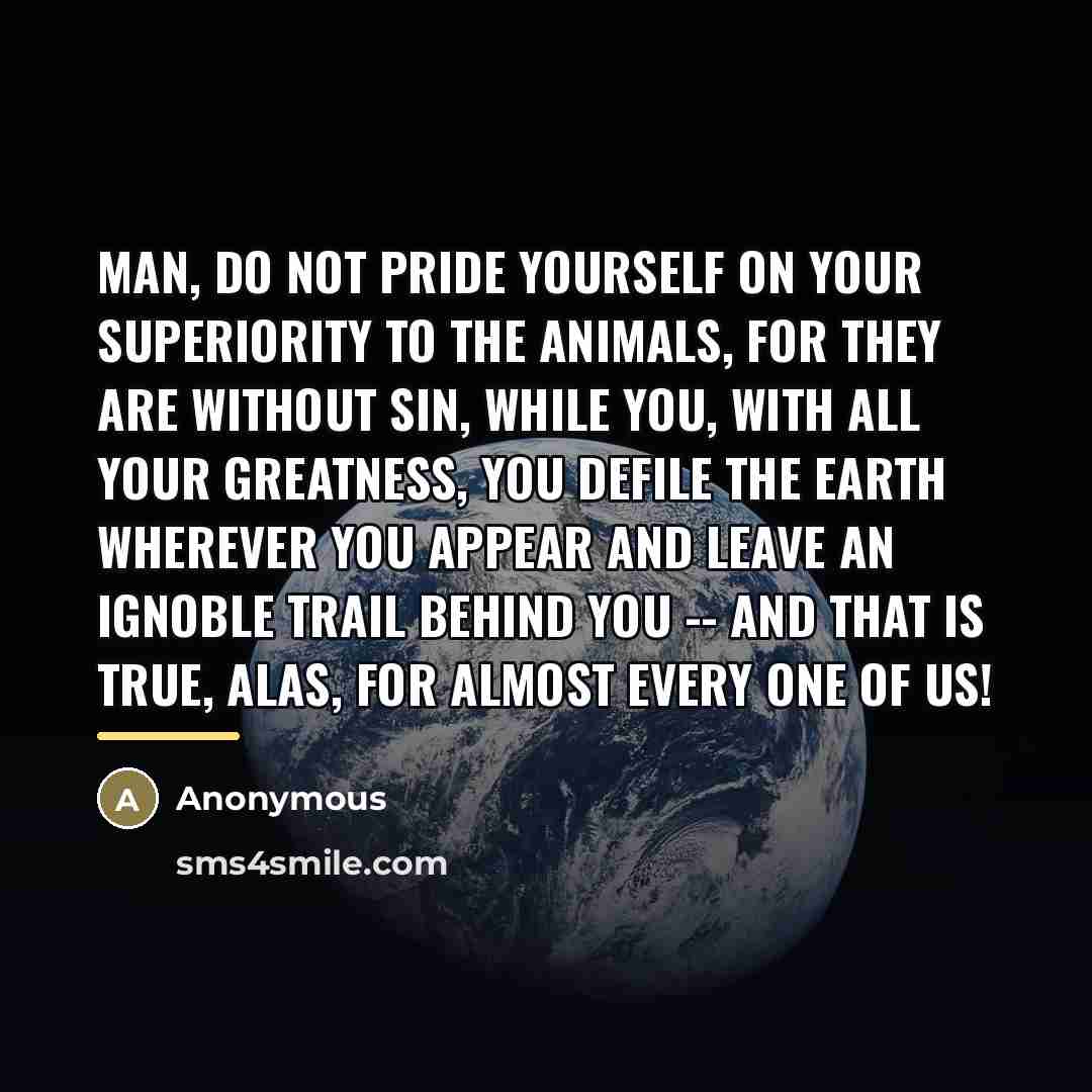 “Man, do not pride yourself on your superiority to the…” quote by Anonymous