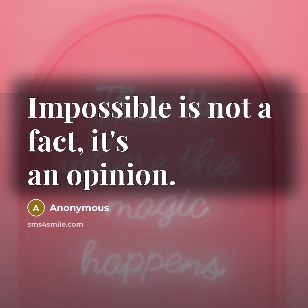 “Impossible is not a fact, it's an opinion.” quote by Anonymous