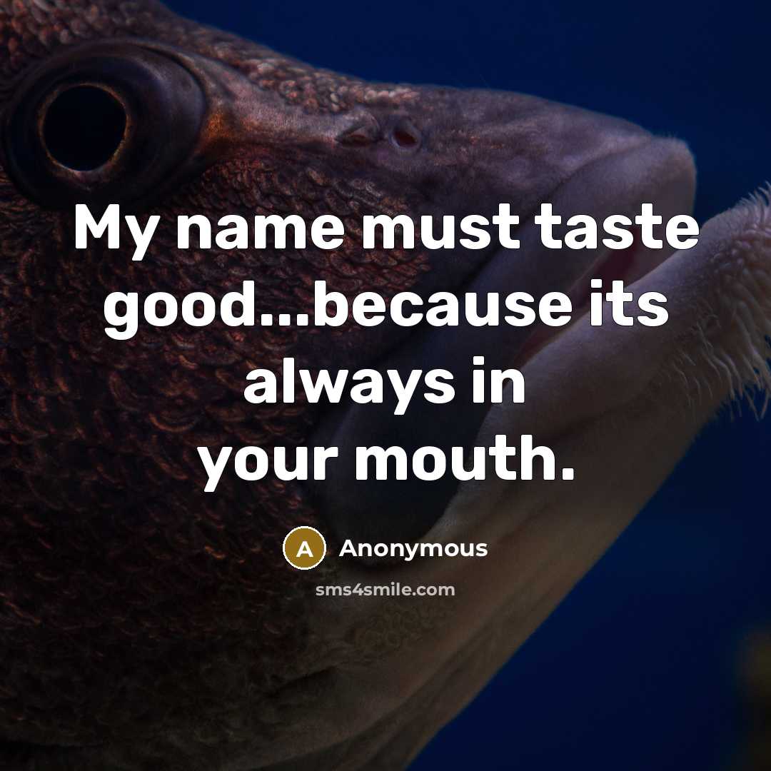 “My name must taste good...because its always in your mouth.” quote by Anonymous