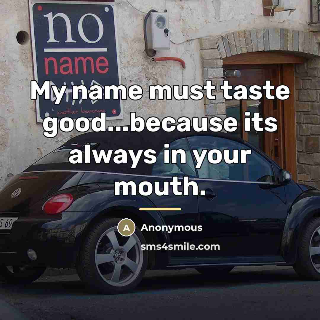 “My name must taste good...because its always in your mouth.…” quote by Anonymous