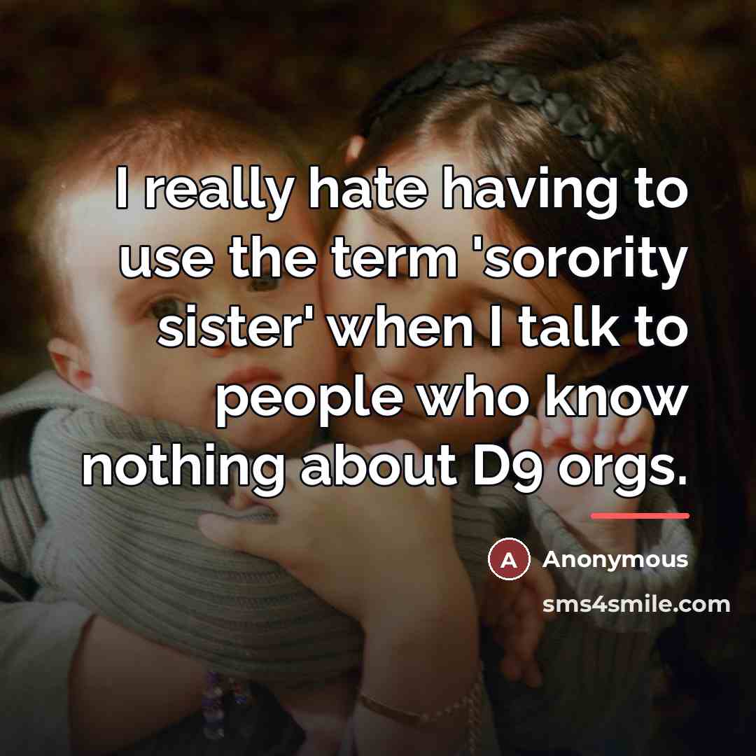 “I really hate having to use the term 'sorority sister'…” quote by Anonymous