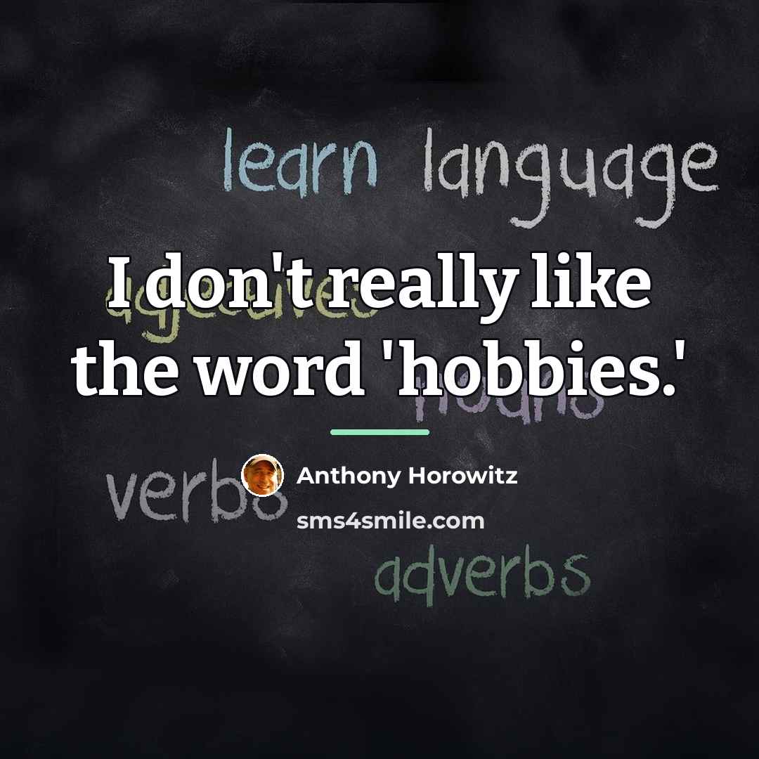 “I don't really like the word 'hobbies.'…” quote by Anthony Horowitz