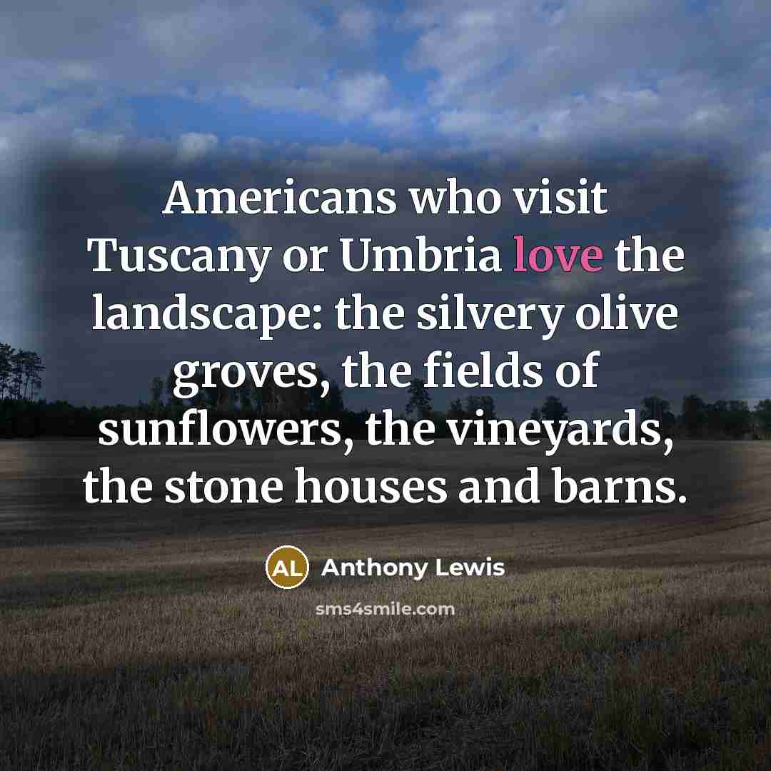 “Americans who visit Tuscany or Umbria love the landscape: the…” quote by Anthony Lewis