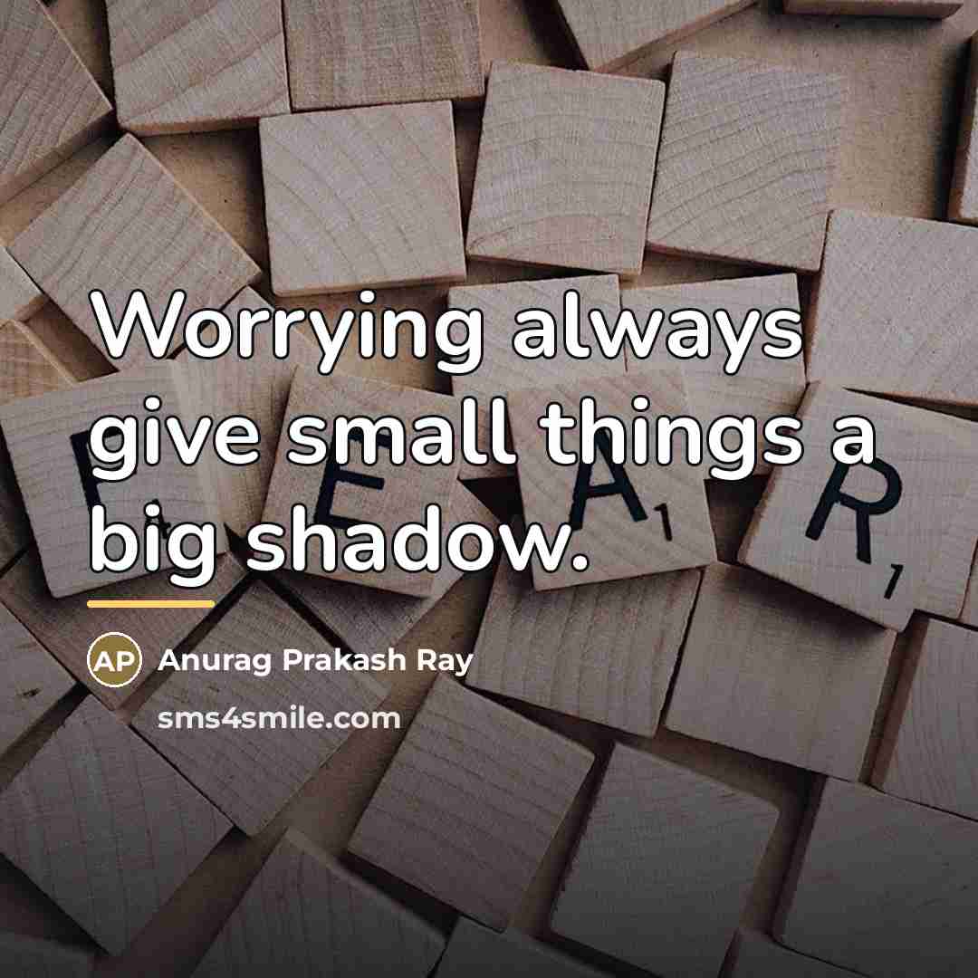 “Worrying always give small things a big shadow.…” quote by Anurag Prakash Ray
