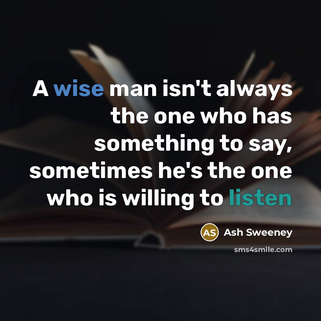 “A wise man isn't always the one who has something to say, sometimes he's the one who is willing to listen” quote by Ash Sweeney
