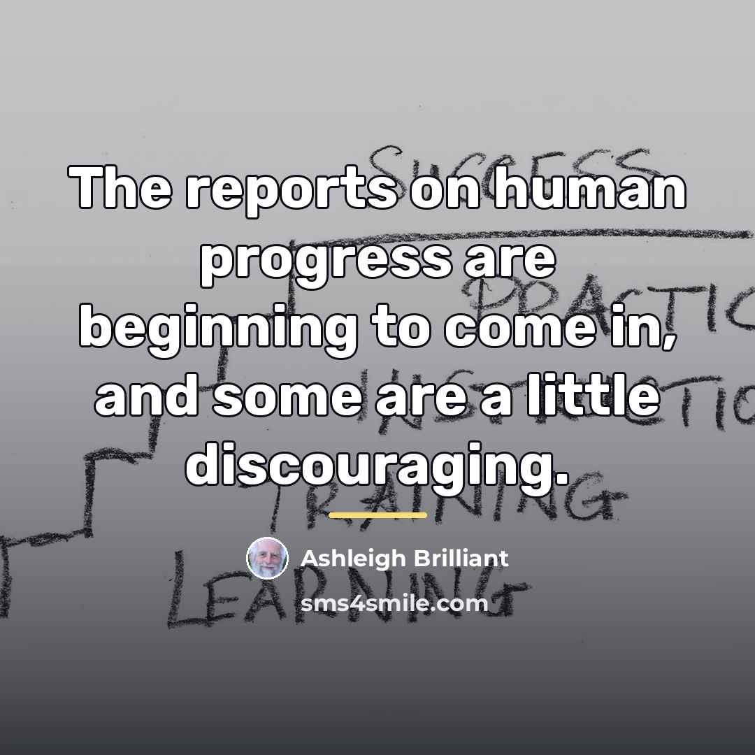 “The reports on human progress are beginning to come in,…” quote by Ashleigh Brilliant