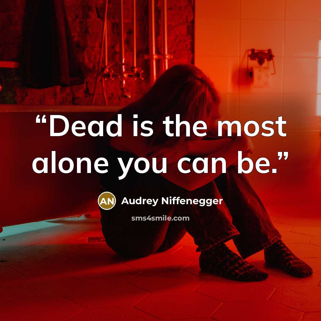 “Dead is the most alone you can be.” quote by Audrey Niffenegger