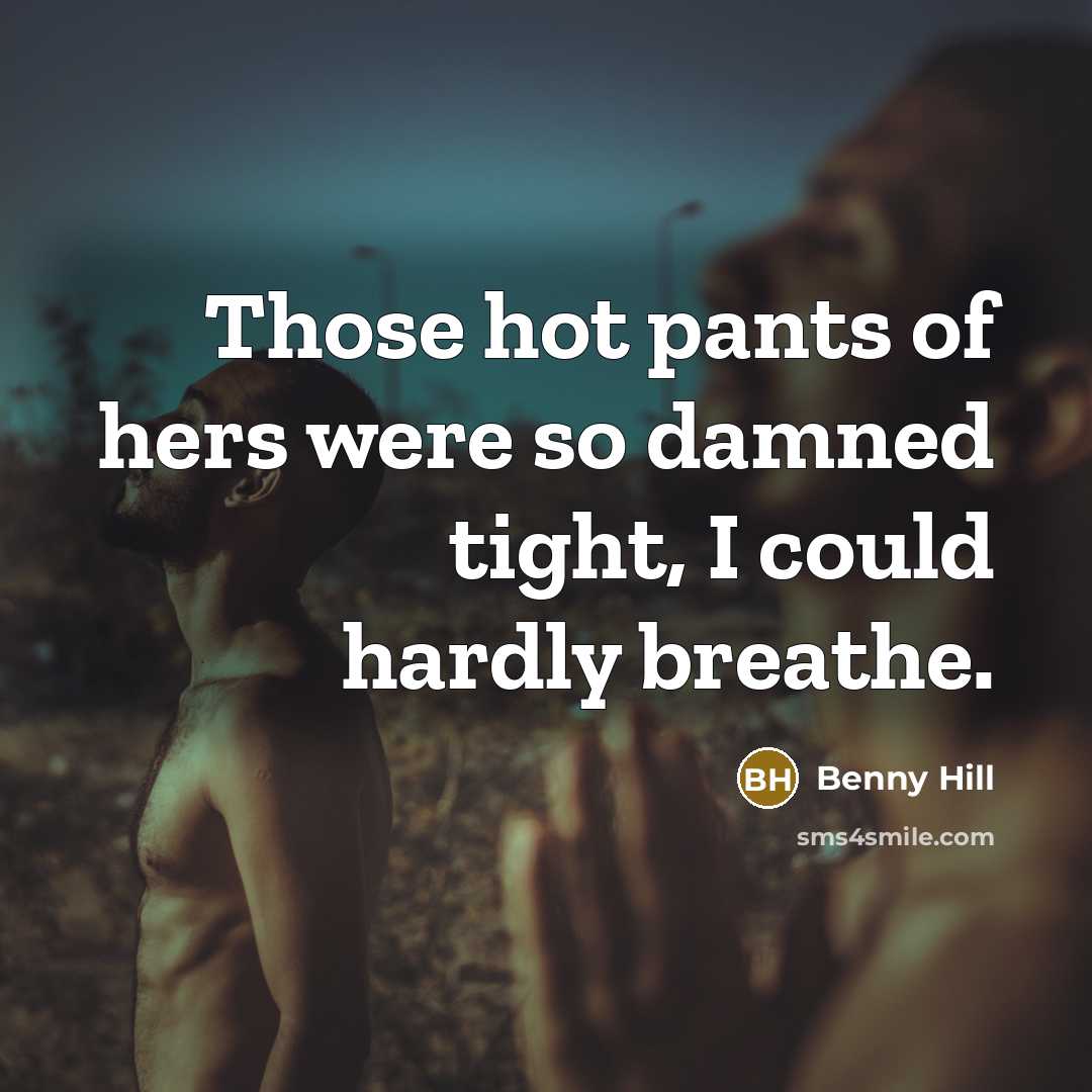 “Those hot pants of hers were so damned tight, I…” quote by Benny Hill