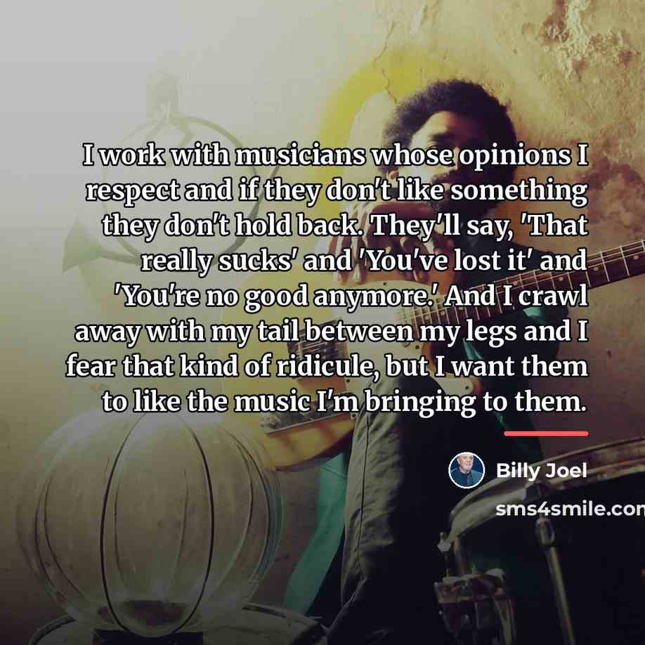 “I work with musicians whose opinions I respect and if…” quote by Billy Joel