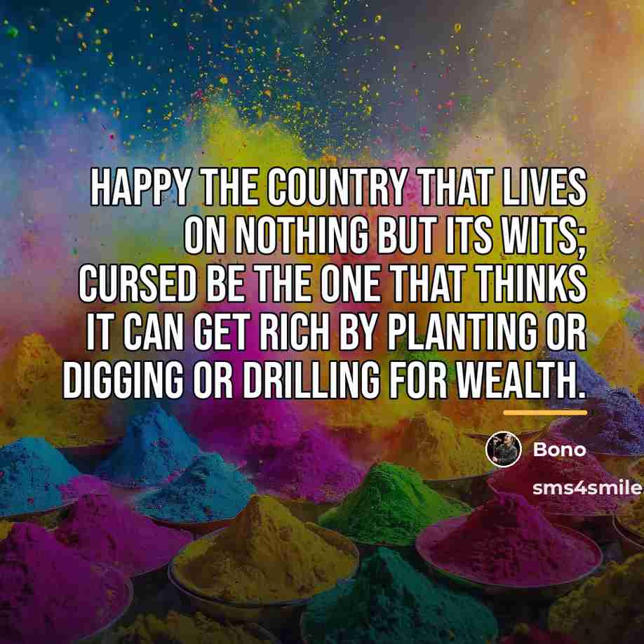 “Happy the country that lives on nothing but its wits;…” quote by Bono