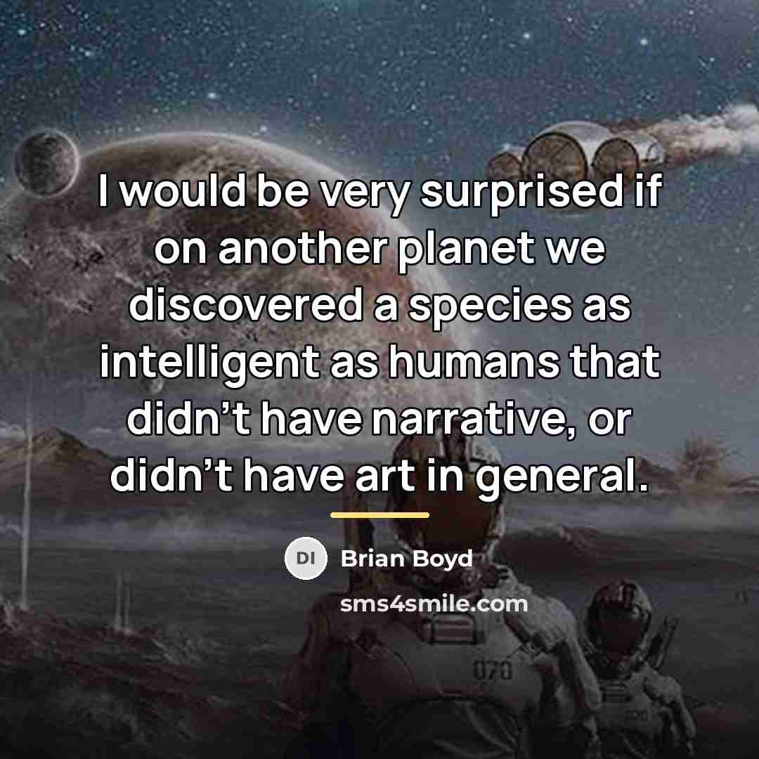 “I would be very surprised if on another planet we…” quote by Brian Boyd