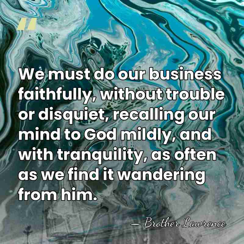 We must do our business faithfully, without trouble or disquiet, recalling our&hellip; - Brother Lawrence