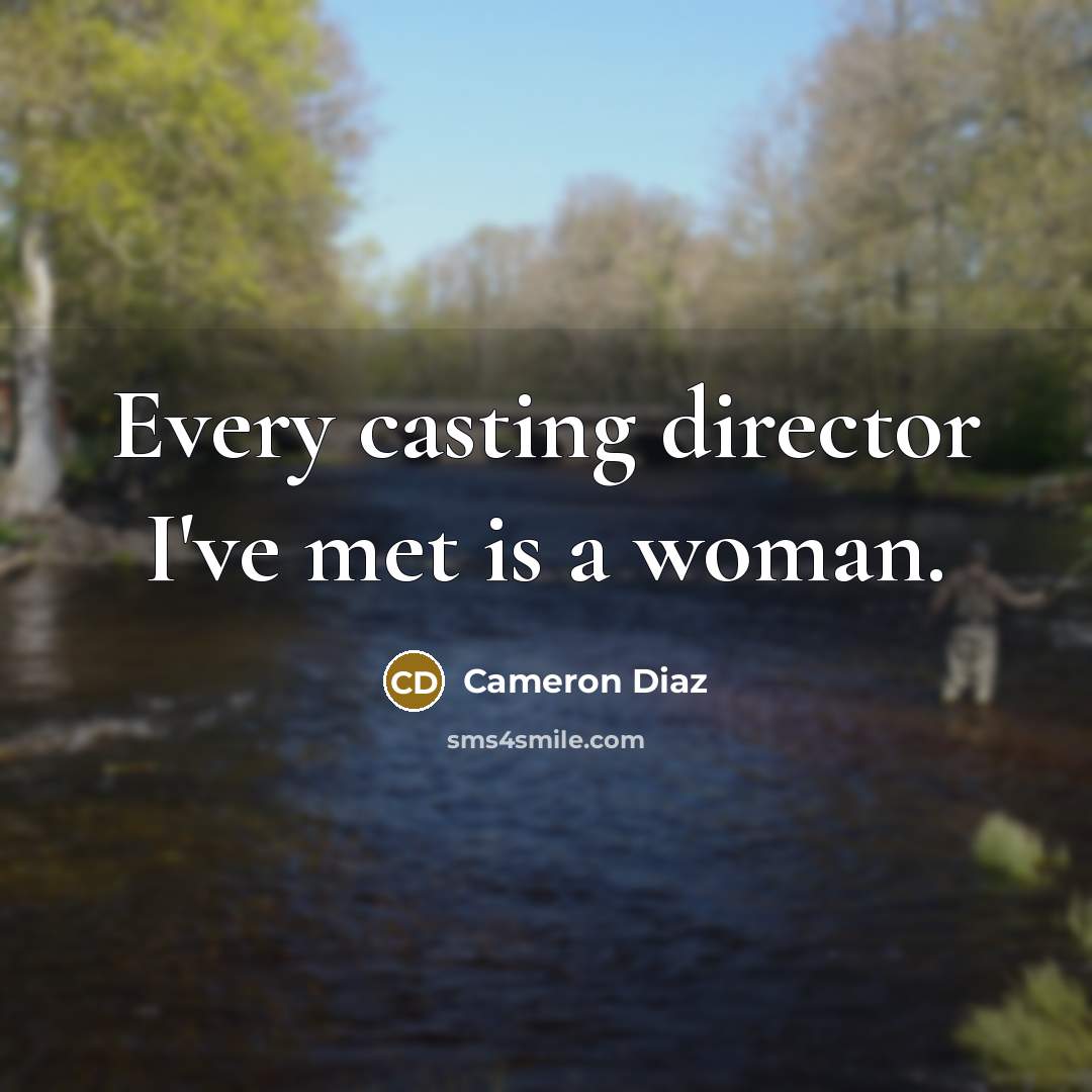 “Every casting director I've met is a woman.…” quote by Cameron Diaz