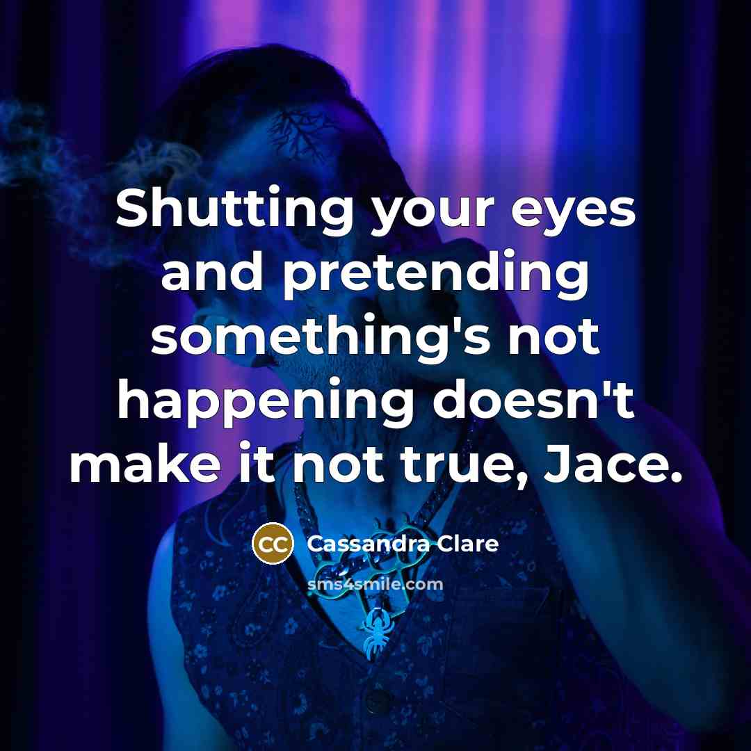 “Shutting your eyes and pretending something's not happening doesn't make…” quote by Cassandra Clare