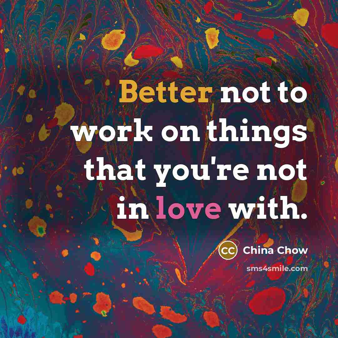 “Better not to work on things that you're not in love with.” quote by China Chow