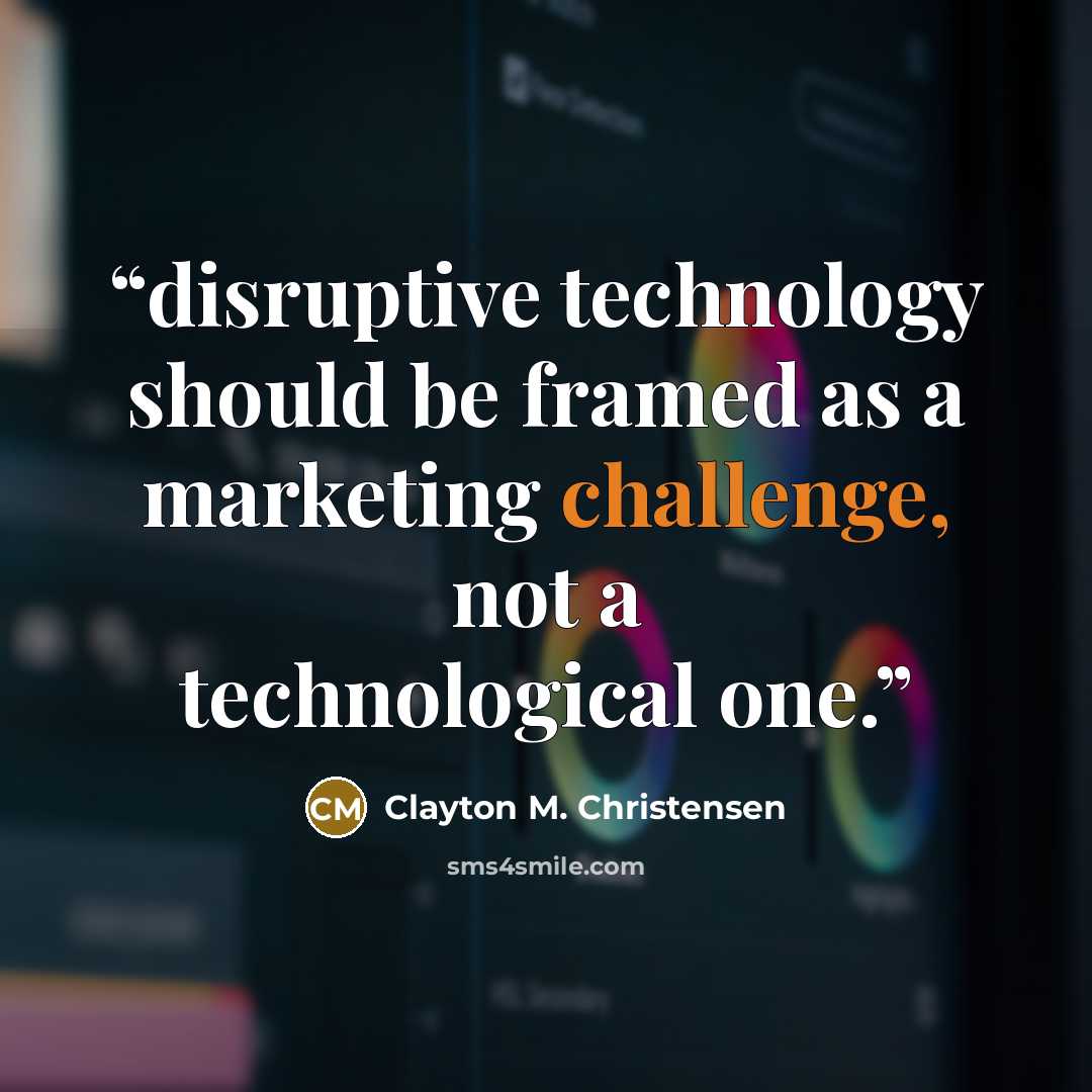 “disruptive technology should be framed as a marketing challenge, not a technological one.” quote by Clayton M. Christensen