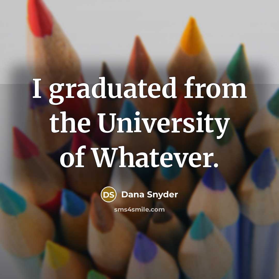 “I graduated from the University of Whatever.” quote by Dana Snyder