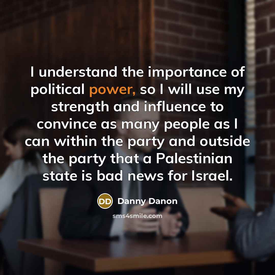“I understand the importance of political power, so I will…” quote by Danny Danon
