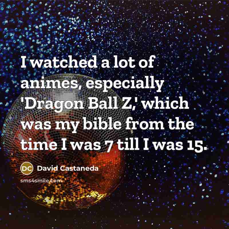 “I watched a lot of animes, especially 'Dragon Ball Z,'…” quote by David Castaneda