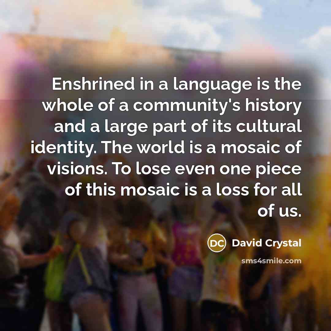 “Enshrined in a language is the whole of a community's…” quote by David Crystal