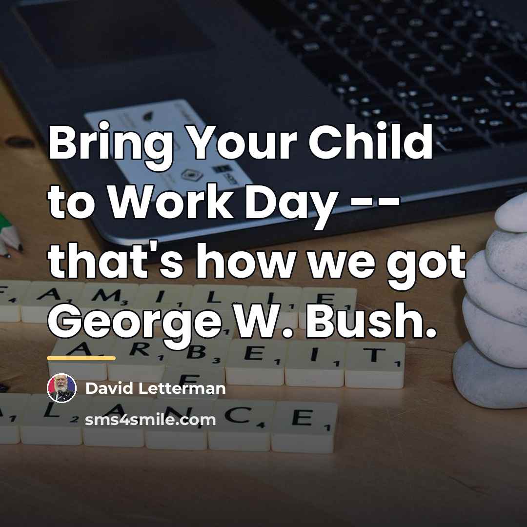 “Bring Your Child to Work Day -- that's how we…” quote by David Letterman