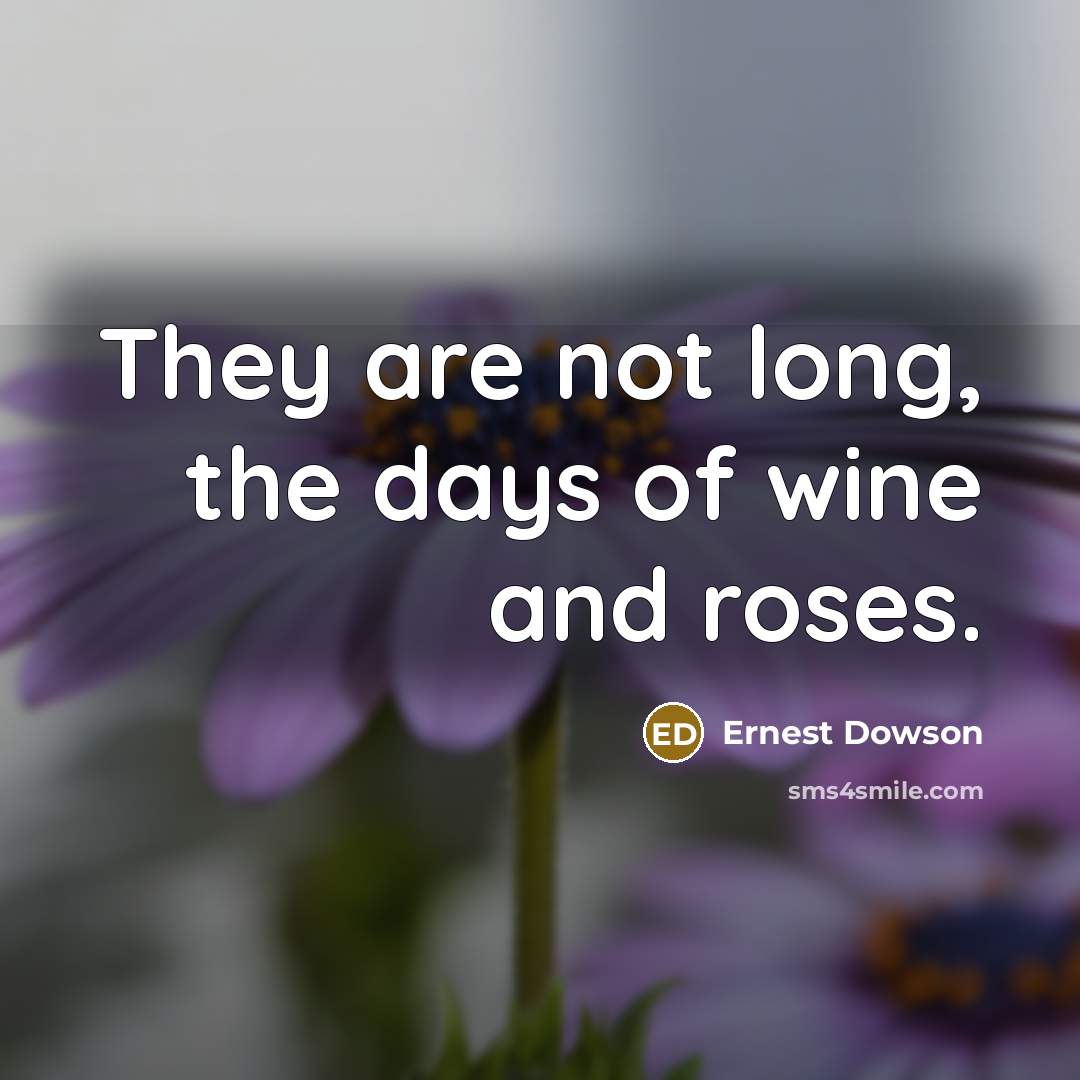 “They are not long, the days of wine and roses.…” quote by Ernest Dowson