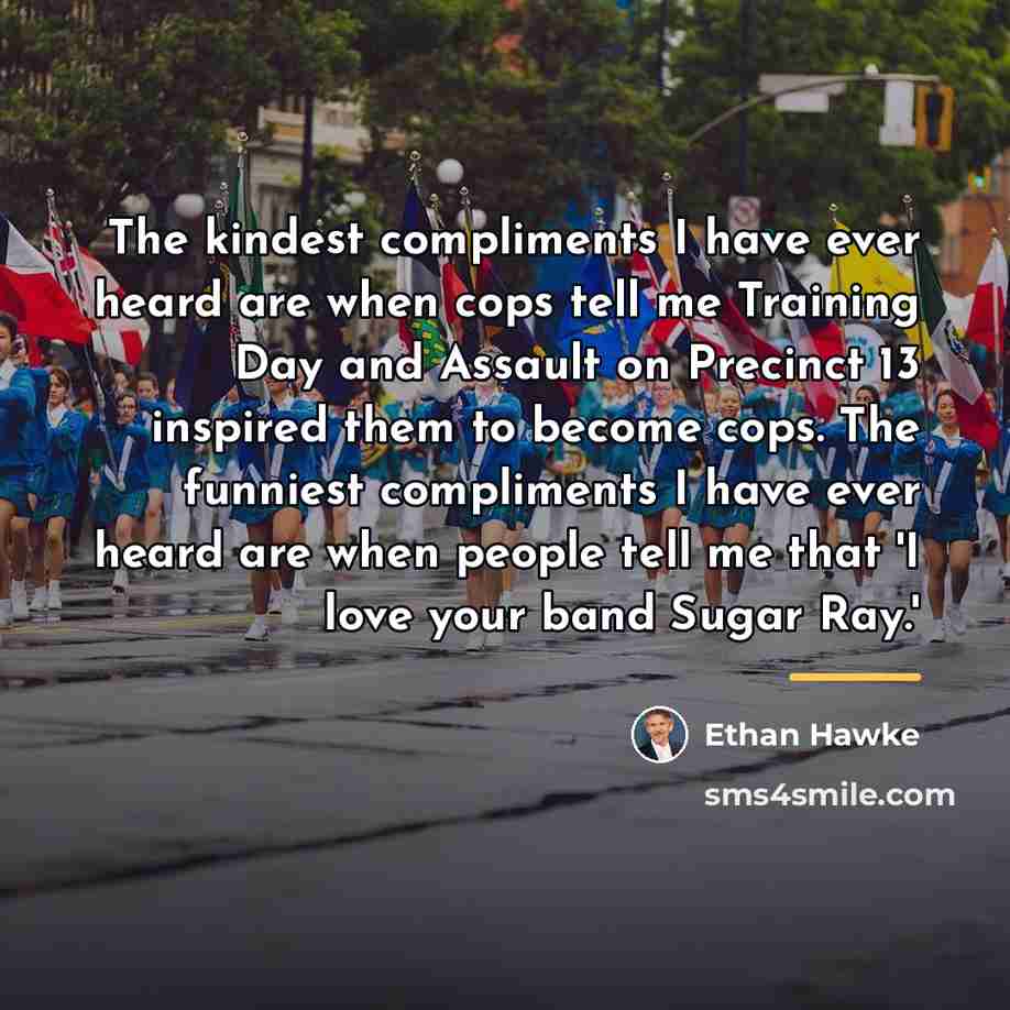 “The kindest compliments I have ever heard are when cops…” quote by Ethan Hawke
