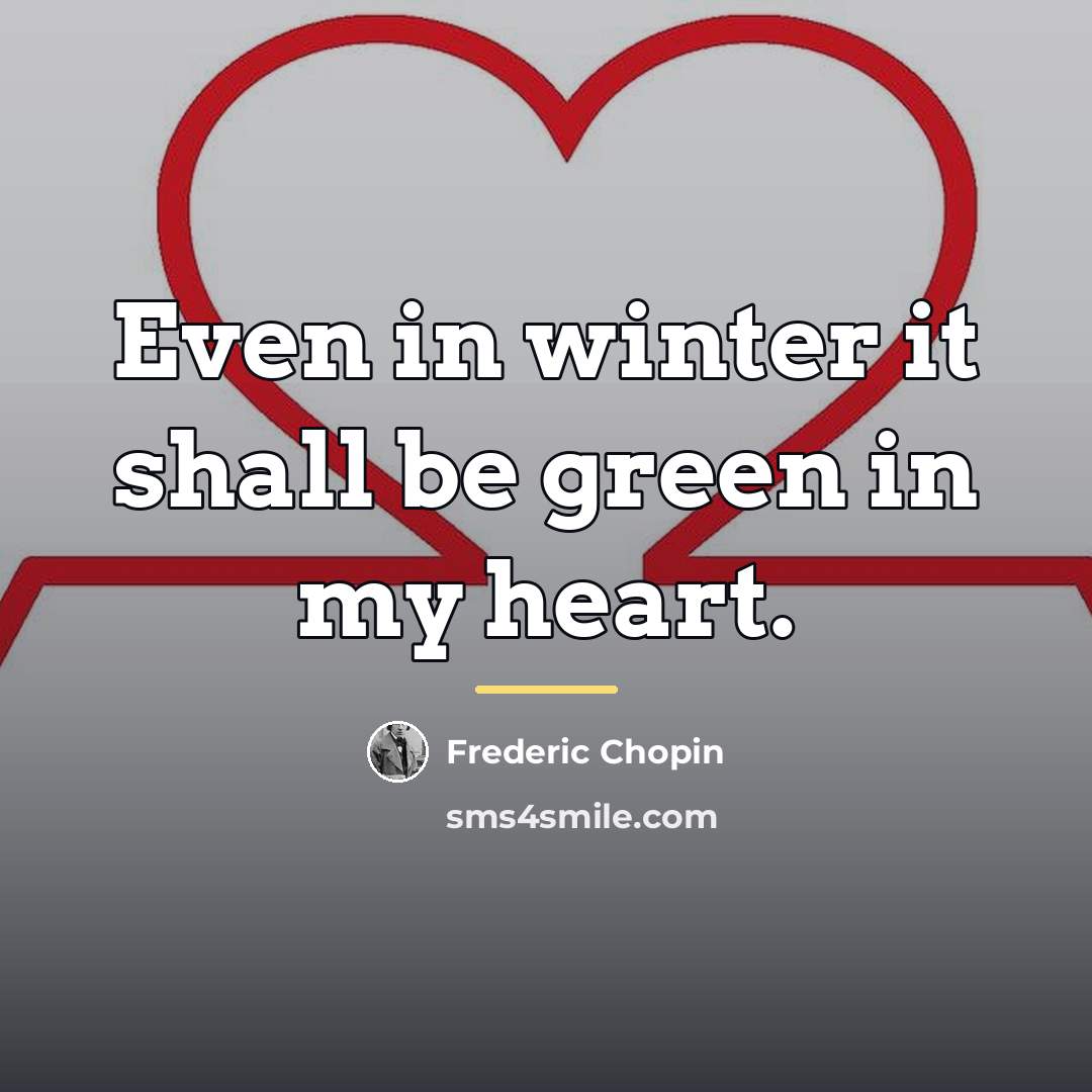 “Even in winter it shall be green in my heart.…” quote by Frederic Chopin